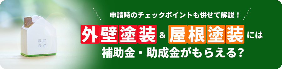 申請時のチェックポイントも合わせて解説！外壁塗装＆屋根塗装には補助金・助成金がもらえる？